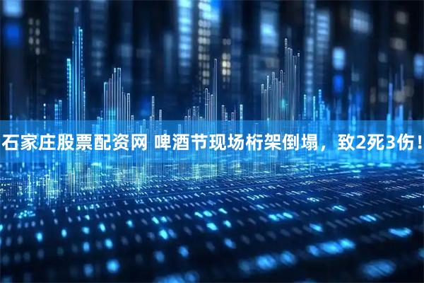 石家庄股票配资网 啤酒节现场桁架倒塌，致2死3伤！