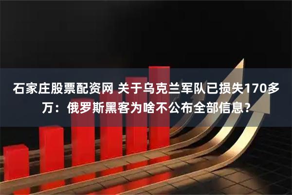 石家庄股票配资网 关于乌克兰军队已损失170多万：俄罗斯黑客为啥不公布全部信息？
