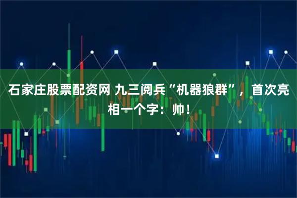 石家庄股票配资网 九三阅兵“机器狼群”，首次亮相一个字：帅！