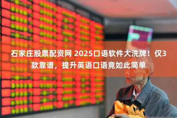 石家庄股票配资网 2025口语软件大洗牌！仅3款靠谱，提升英语口语竟如此简单