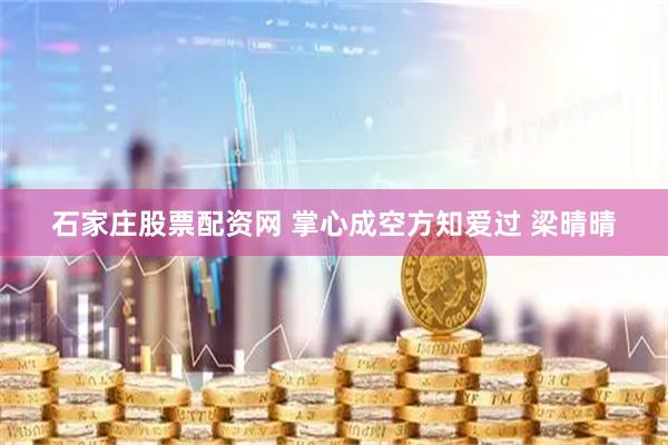 石家庄股票配资网 掌心成空方知爱过 梁晴晴