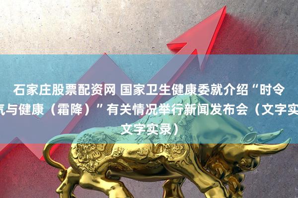 石家庄股票配资网 国家卫生健康委就介绍“时令节气与健康（霜降）”有关情况举行新闻发布会（文字实录）