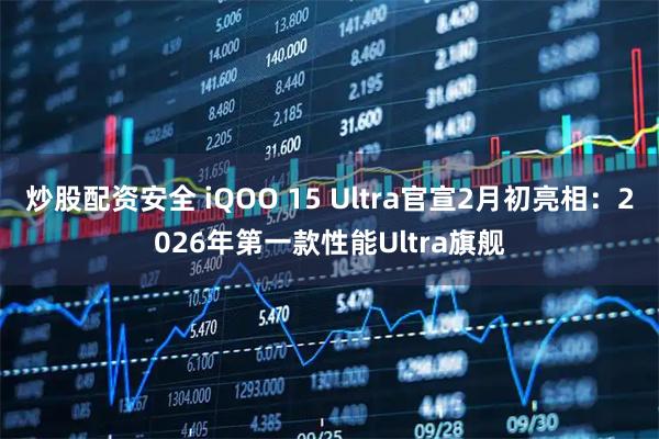 炒股配资安全 iQOO 15 Ultra官宣2月初亮相：2026年第一款性能Ultra旗舰