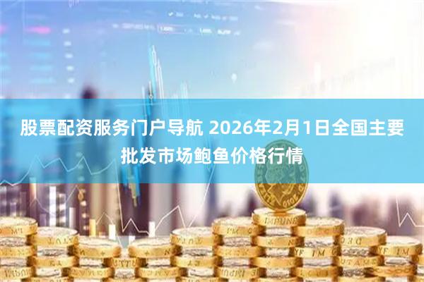 股票配资服务门户导航 2026年2月1日全国主要批发市场鲍鱼价格行情