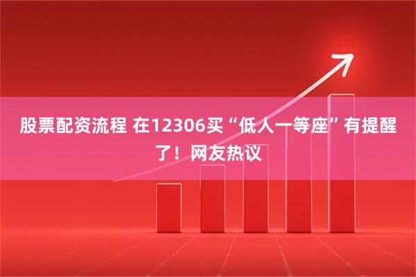股票配资流程 在12306买“低人一等座”有提醒了！网友热议