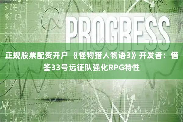 正规股票配资开户 《怪物猎人物语3》开发者：借鉴33号远征队强化RPG特性