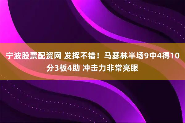 宁波股票配资网 发挥不错！马瑟林半场9中4得10分3板4助 冲击力非常亮眼