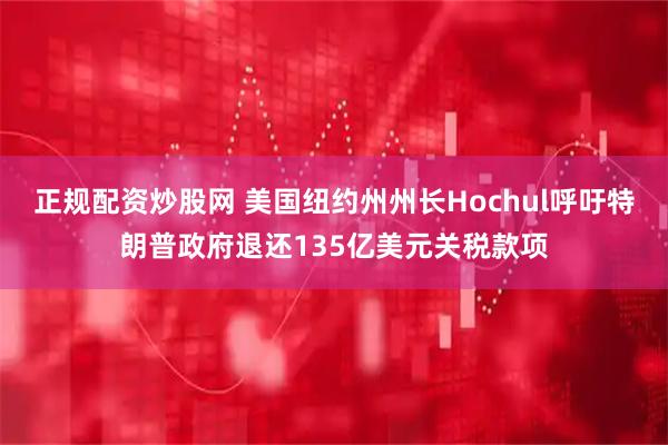 正规配资炒股网 美国纽约州州长Hochul呼吁特朗普政府退还135亿美元关税款项