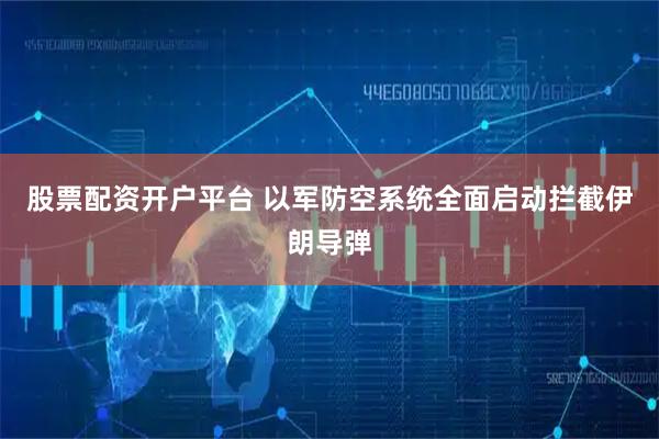 股票配资开户平台 以军防空系统全面启动拦截伊朗导弹