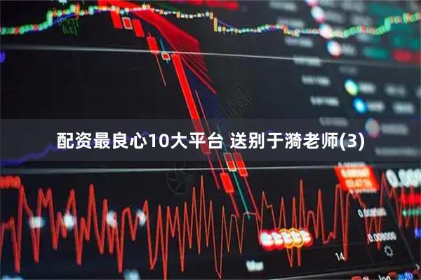 配资最良心10大平台 送别于漪老师(3)