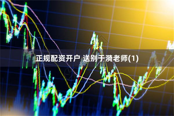 正规配资开户 送别于漪老师(1)