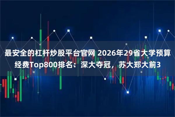 最安全的杠杆炒股平台官网 2026年29省大学预算经费Top800排名：深大夺冠，苏大郑大前3