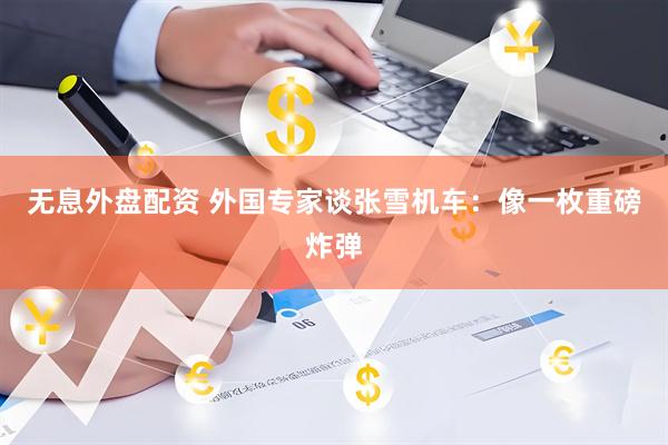 无息外盘配资 外国专家谈张雪机车：像一枚重磅炸弹